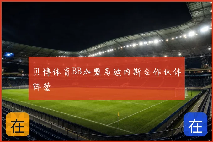 贝博体育BB加盟乌迪内斯合作伙伴阵营