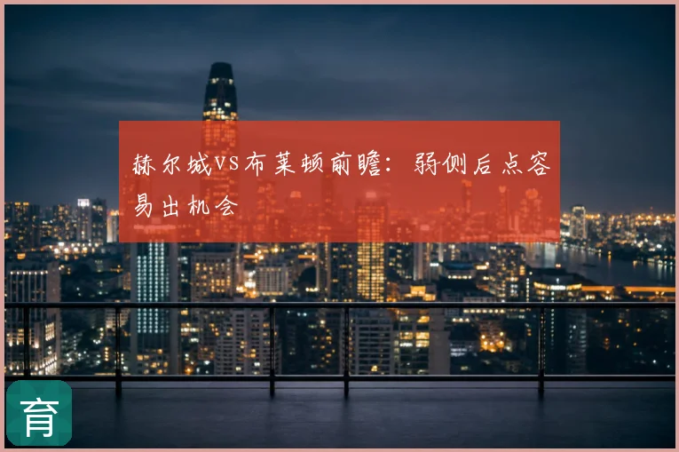 赫尔城vs布莱顿前瞻:弱侧后点容易出机会