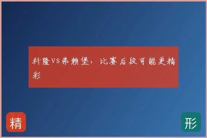 科隆vs弗赖堡，比赛后段可能更精彩