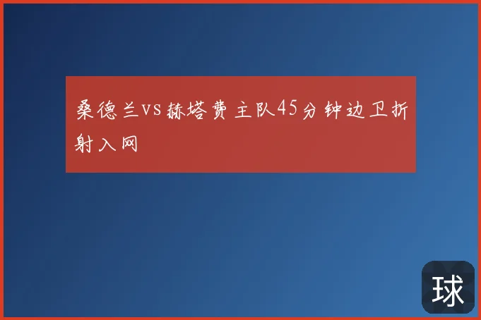 桑德兰vs赫塔费主队45分钟边卫折射入网