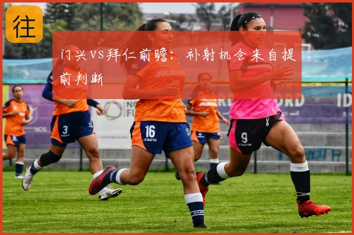 门兴vs拜仁前瞻：补射机会来自提前判断