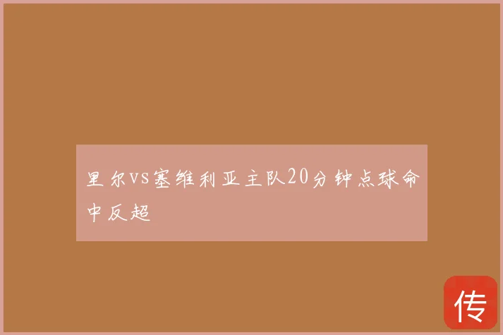 里尔vs塞维利亚主队20分钟点球命中反超