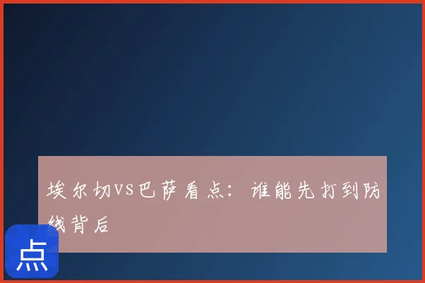 埃尔切vs巴萨看点：谁能先打到防线背后