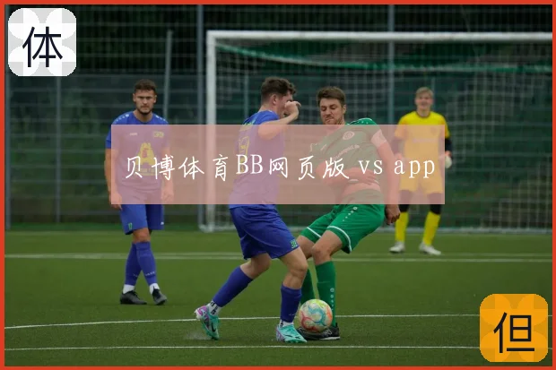 贝博体育BB网页版 vs app