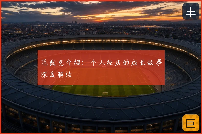 范戴克介绍：个人经历的成长故事深度解读